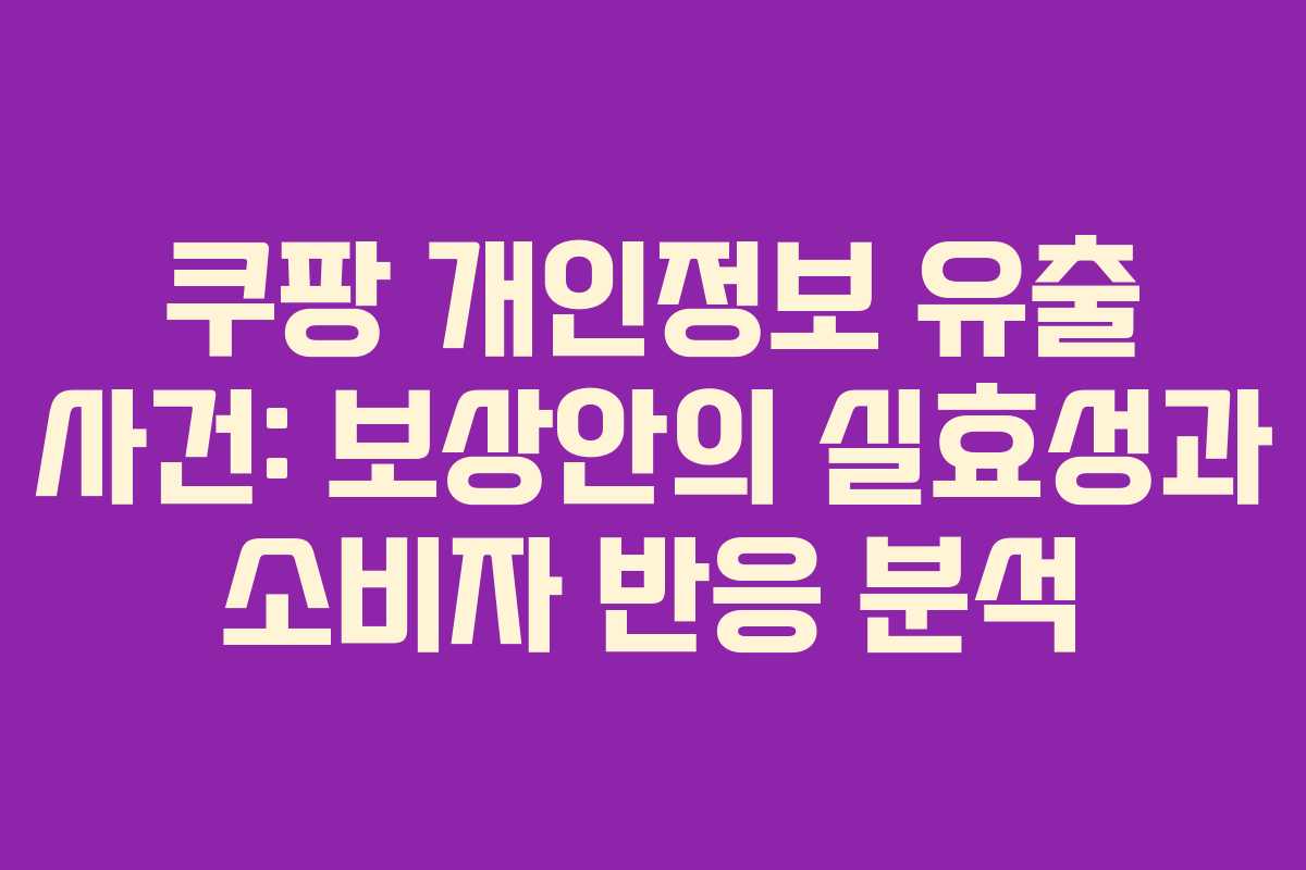 쿠팡 개인정보 유출 사건: 보상안의 실효성과 소비자 반응 분석