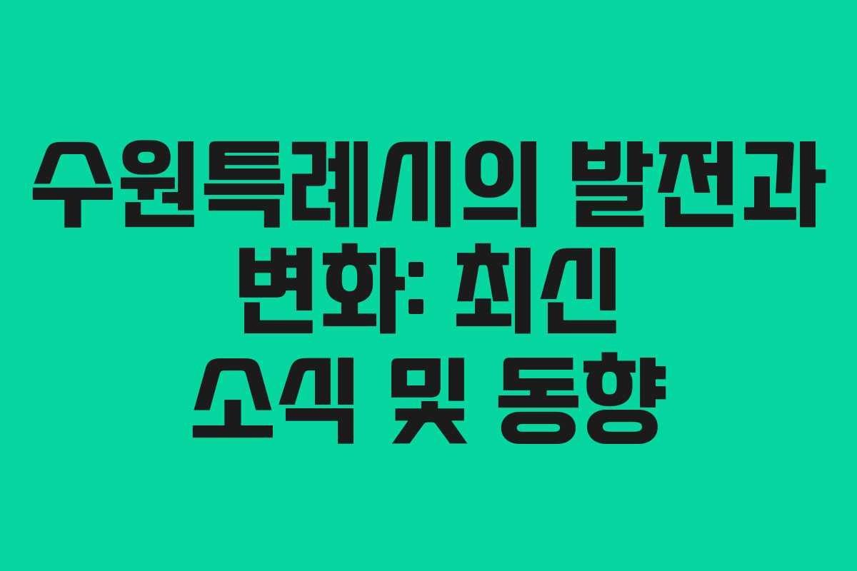 수원특례시의 발전과 변화: 최신 소식 및 동향