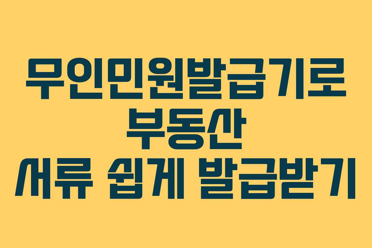 무인민원발급기로 부동산 서류 쉽게 발급받기
