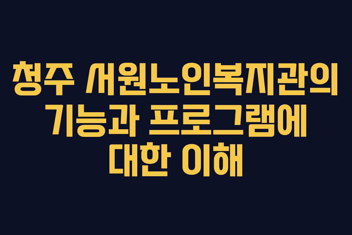 청주 서원노인복지관의 기능과 프로그램에 대한 이해