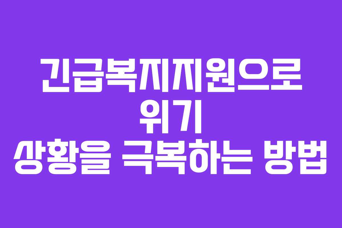 긴급복지지원으로 위기 상황을 극복하는 방법