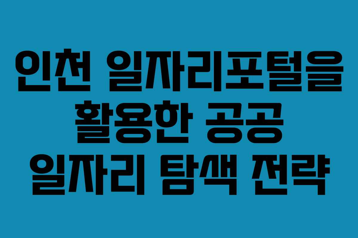 인천 일자리포털을 활용한 공공 일자리 탐색 전략