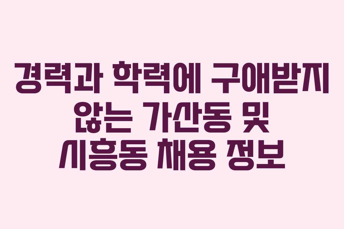 경력과 학력에 구애받지 않는 가산동 및 시흥동 채용 정보