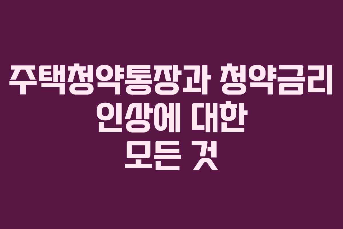 주택청약통장과 청약금리 인상에 대한 모든 것