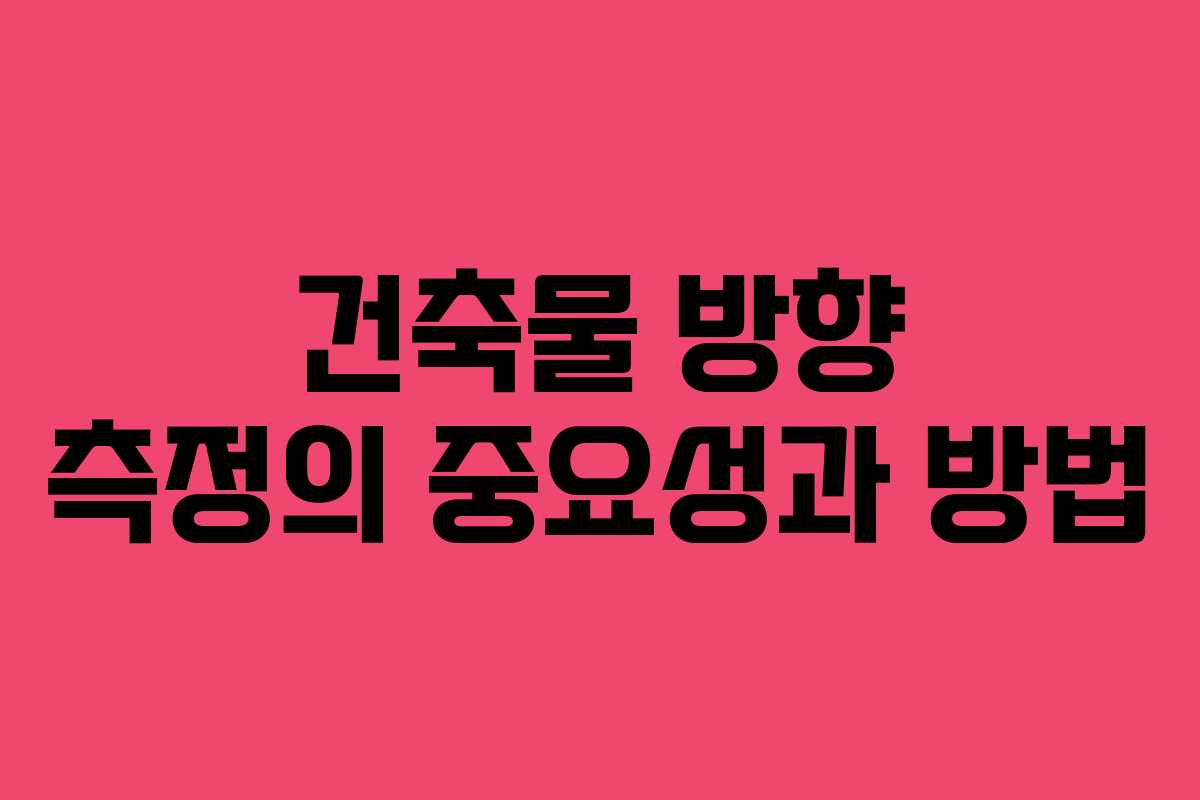 건축물 방향 측정의 중요성과 방법