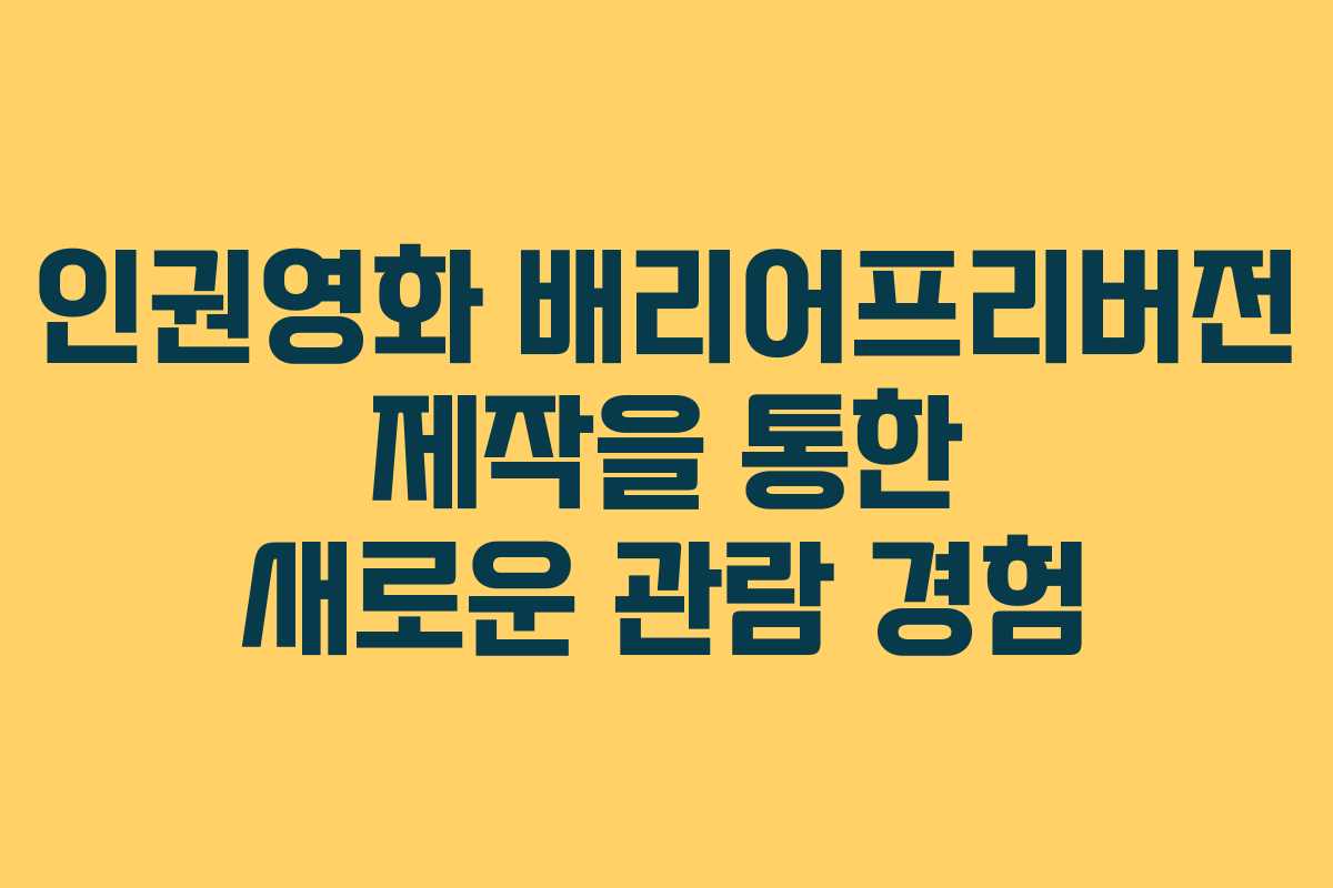 인권영화 배리어프리버전 제작을 통한 새로운 관람 경험