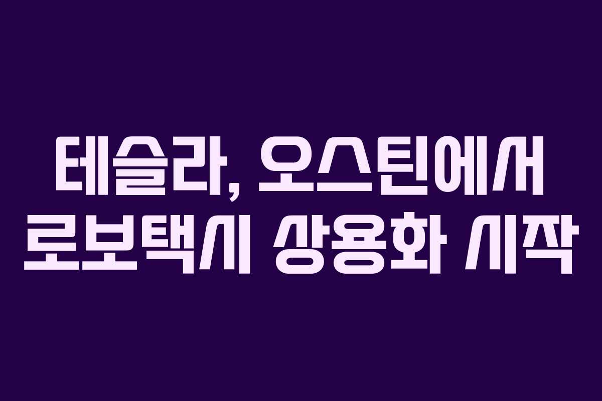 테슬라, 오스틴에서 로보택시 상용화 시작 테슬라, 오스틴에서 로보택시 상용화 시작