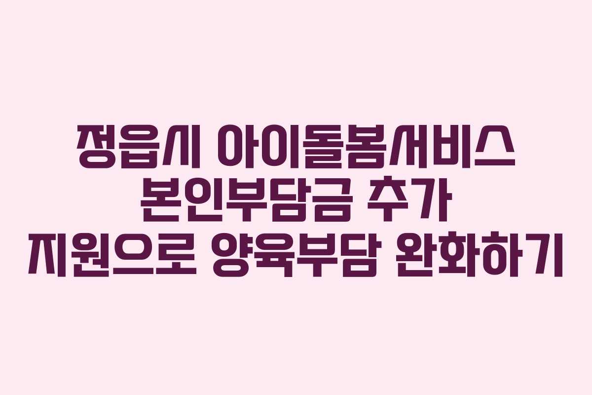 정읍시 아이돌봄서비스 본인부담금 추가 지원으로 양육부담 완화하기