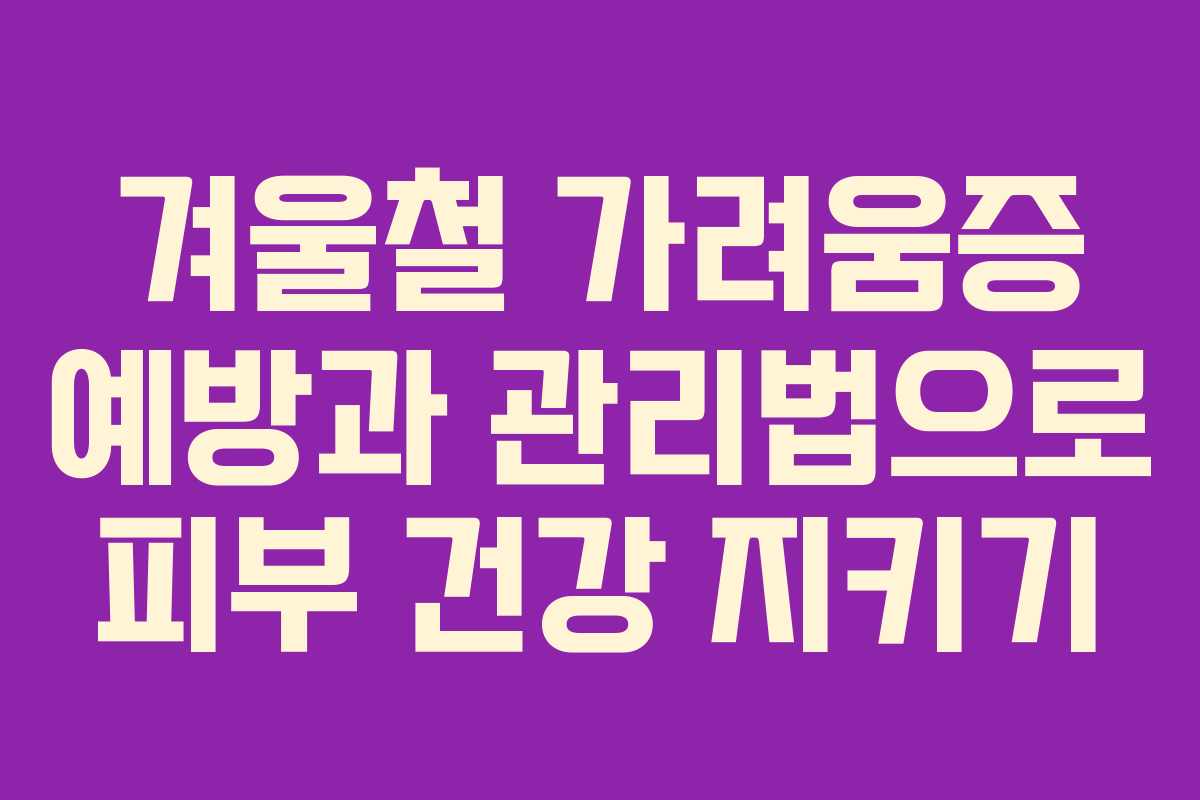 겨울철 가려움증 예방과 관리법으로 피부 건강 지키기