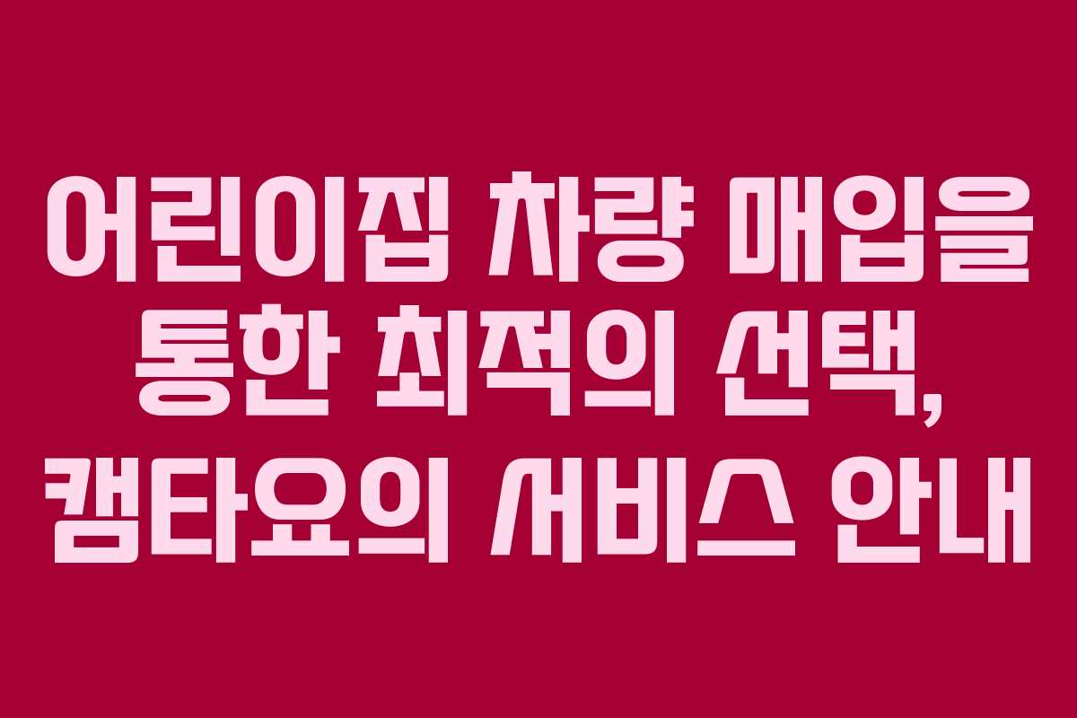 어린이집 차량 매입을 통한 최적의 선택, 캠타요의 서비스 안내