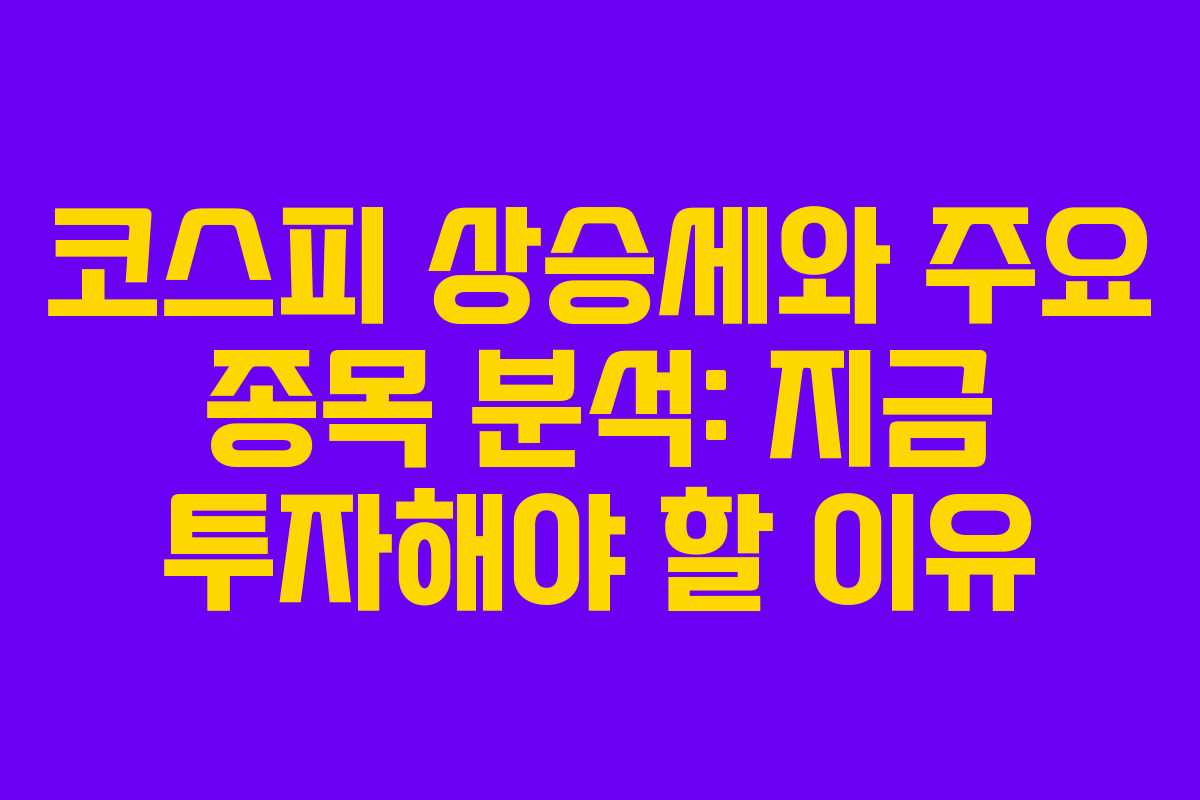 코스피 상승세와 주요 종목 분석: 지금 투자해야 할 이유