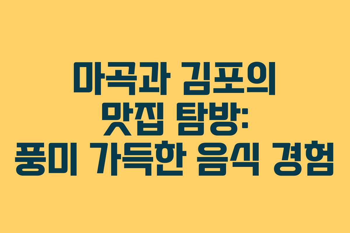 마곡과 김포의 맛집 탐방: 풍미 가득한 음식 경험