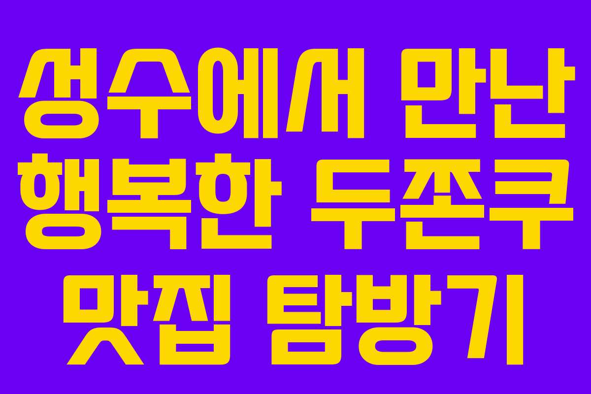 성수에서 만난 행복한 두쫀쿠 맛집 탐방기