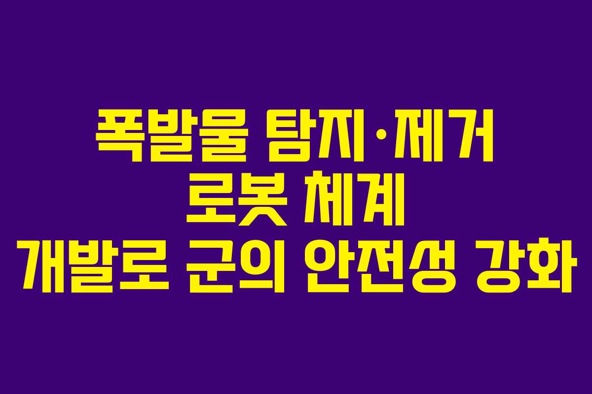 폭발물 탐지·제거 로봇 체계 개발로 군의 안전성 강화