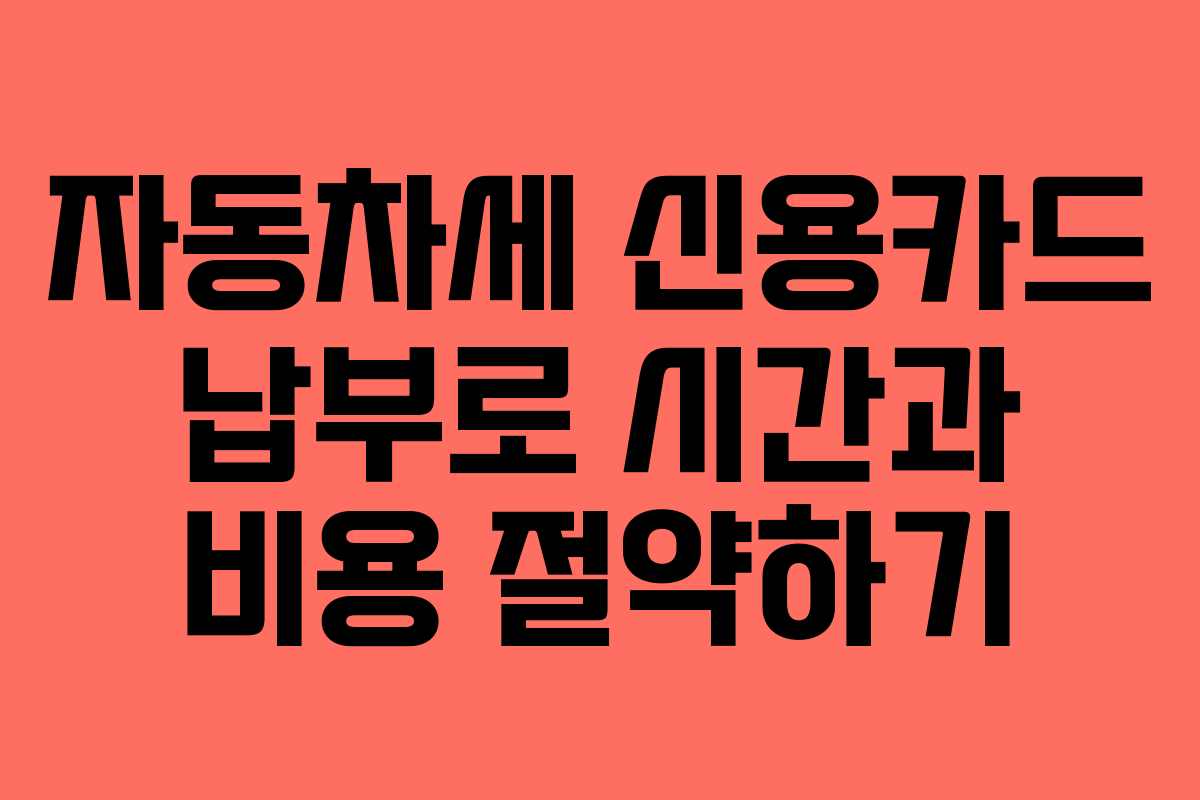 자동차세 신용카드 납부로 시간과 비용 절약하기