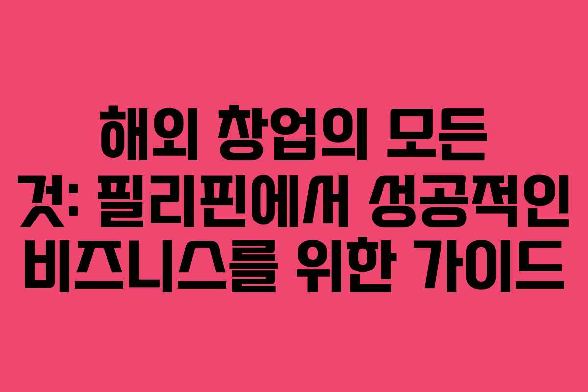 해외 창업의 모든 것: 필리핀에서 성공적인 비즈니스를 위한 가이드