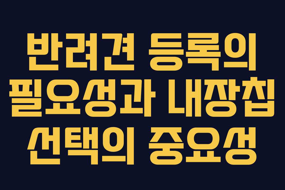 반려견 등록의 필요성과 내장칩 선택의 중요성
