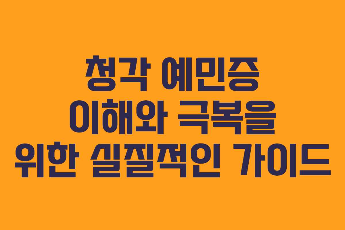 청각 예민증 이해와 극복을 위한 실질적인 가이드
