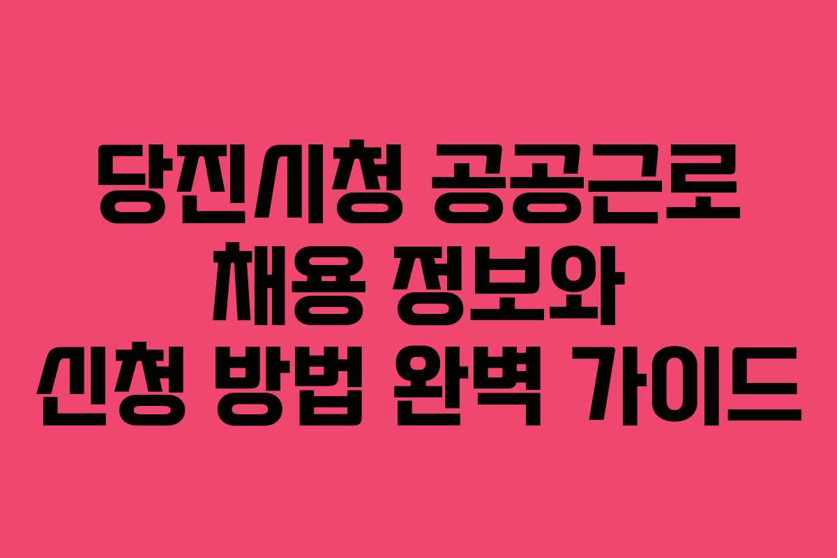 당진시청 공공근로 채용 정보와 신청 방법 완벽 가이드