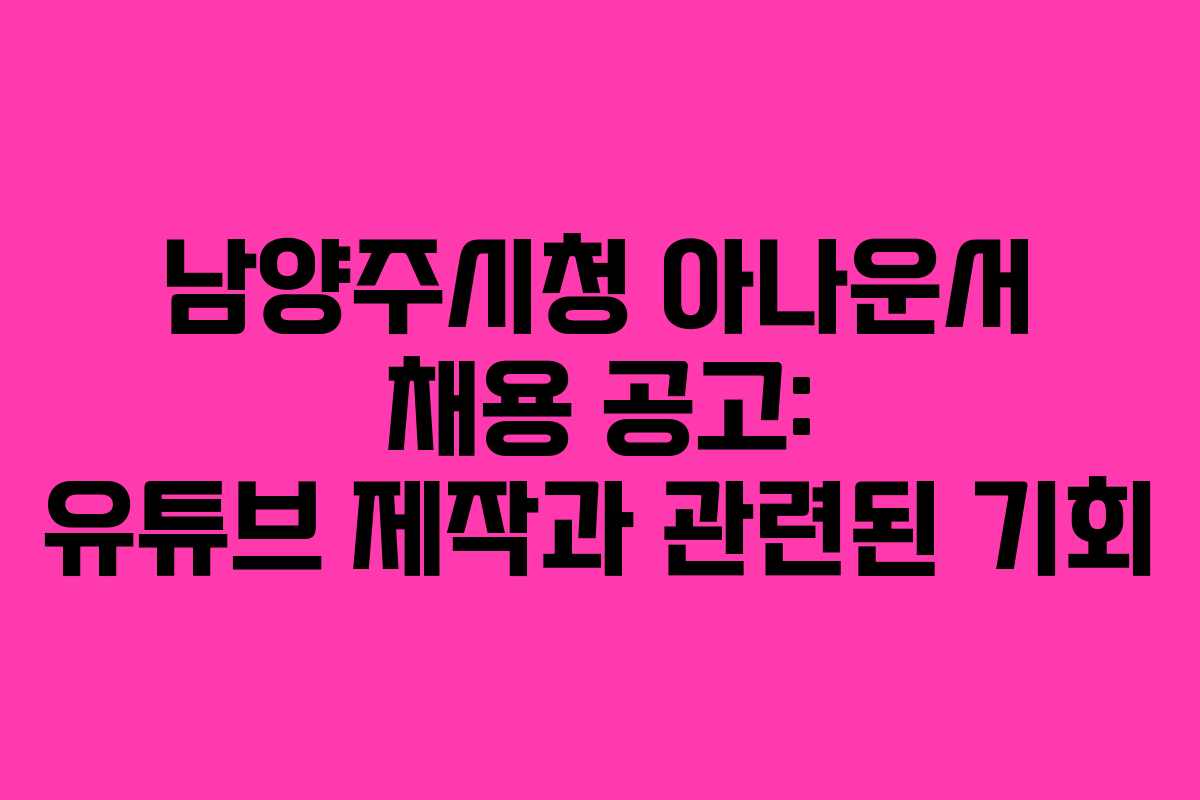 남양주시청 아나운서 채용 공고: 유튜브 제작과 관련된 기회