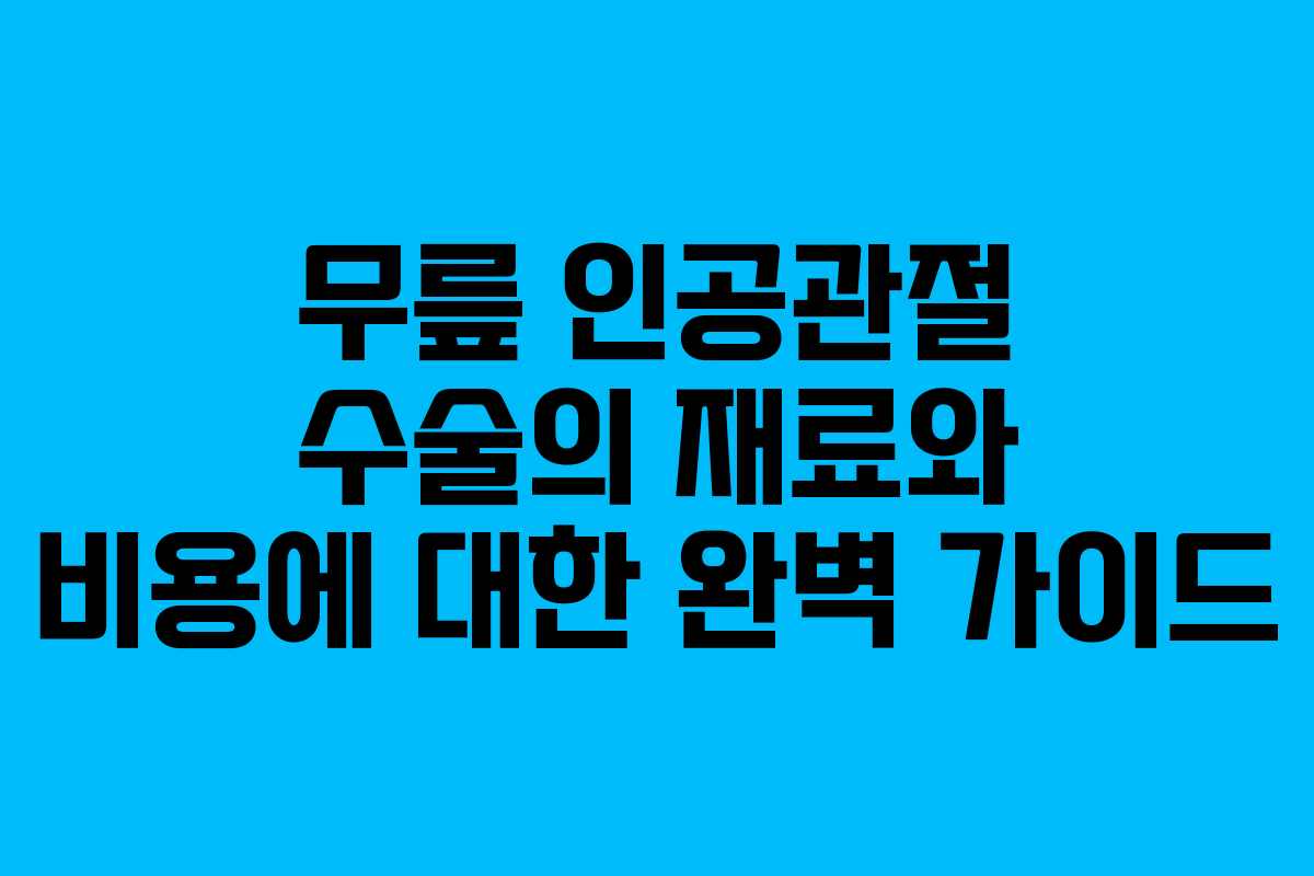 무릎 인공관절 수술의 재료와 비용에 대한 완벽 가이드