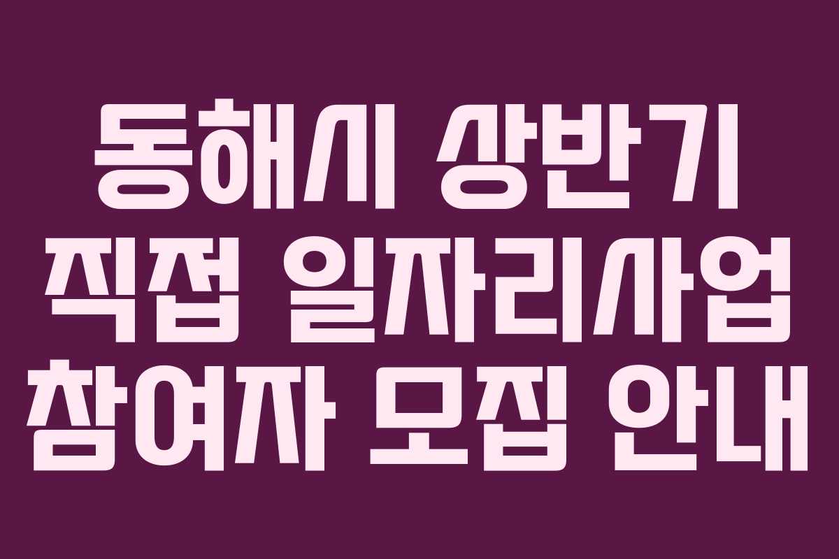 동해시 상반기 직접 일자리사업 참여자 모집 안내
