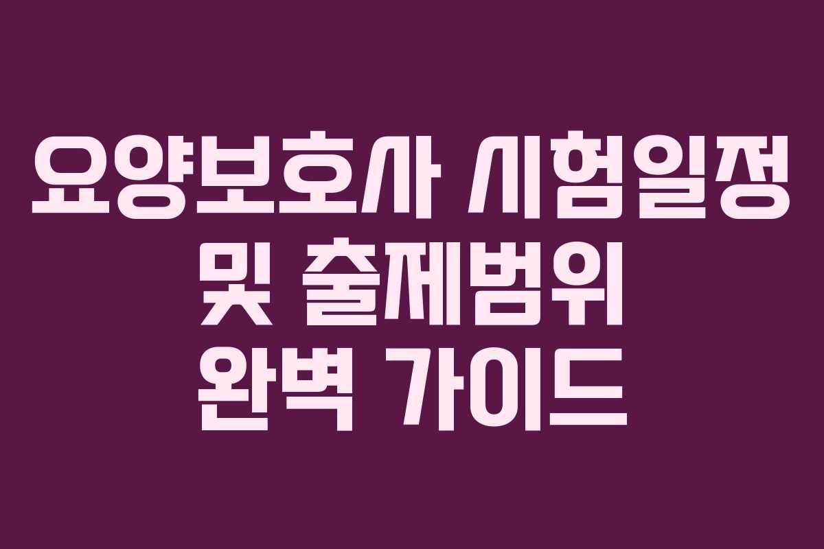 요양보호사 시험일정 및 출제범위 완벽 가이드