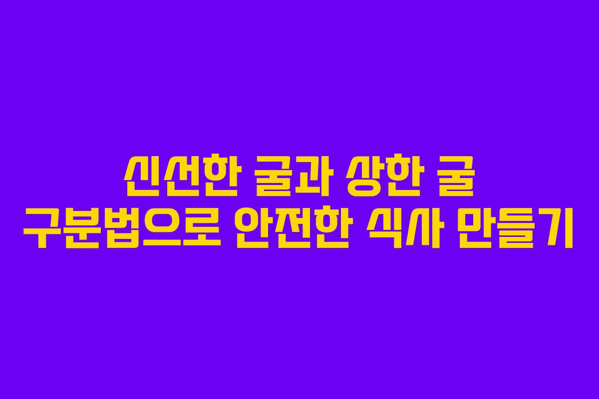 신선한 굴과 상한 굴 구분법으로 안전한 식사 만들기