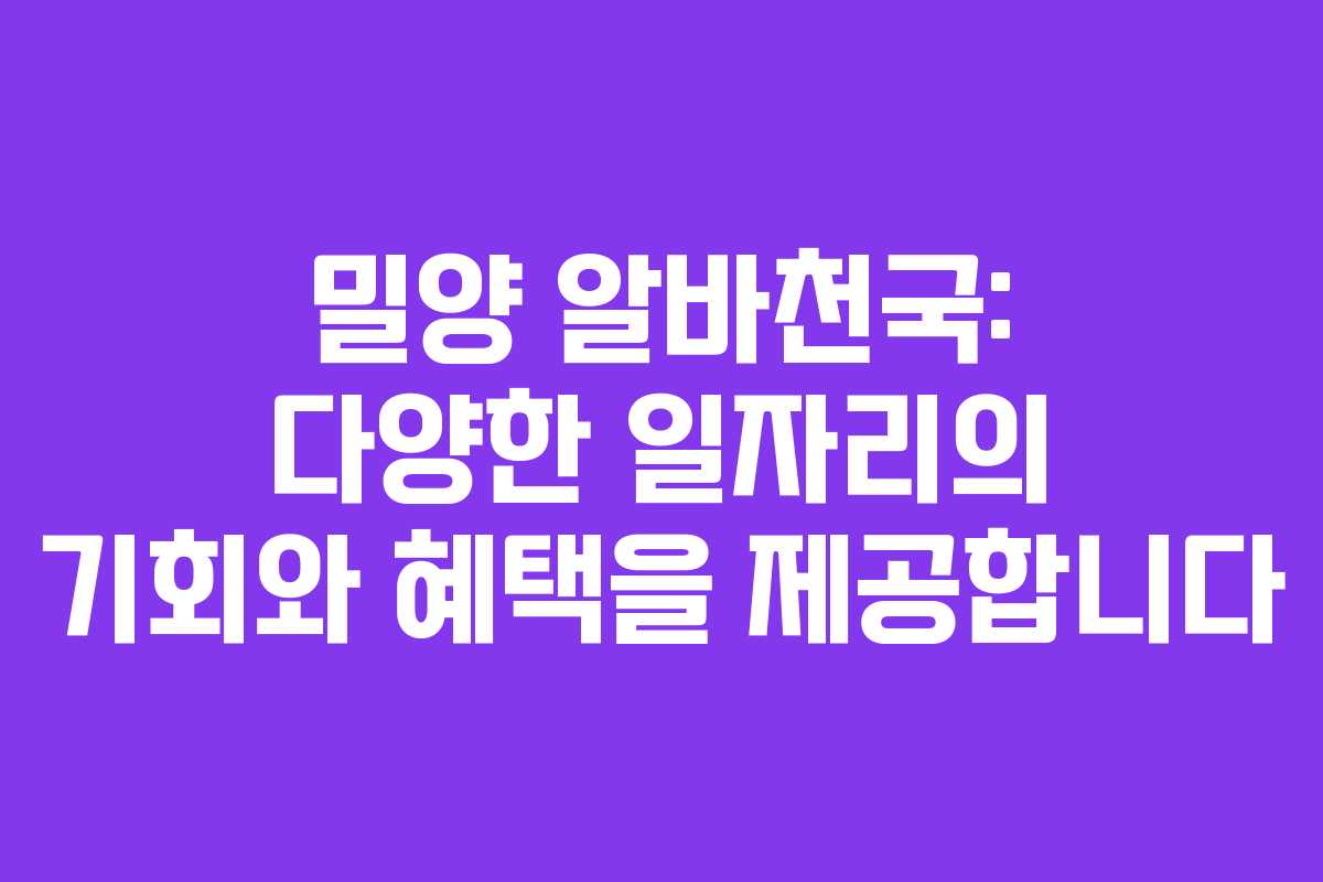 밀양 알바천국: 다양한 일자리의 기회와 혜택을 제공합니다
