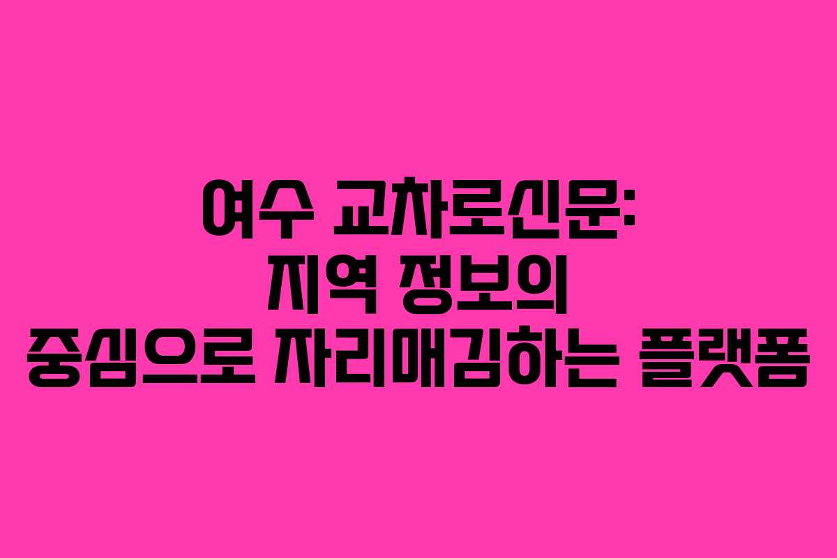 여수 교차로신문: 지역 정보의 중심으로 자리매김하는 플랫폼
