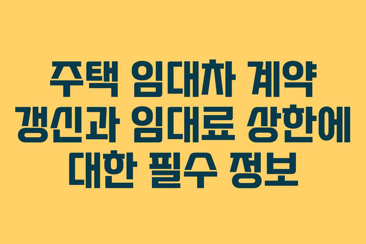 주택 임대차 계약 갱신과 임대료 상한에 대한 필수 정보