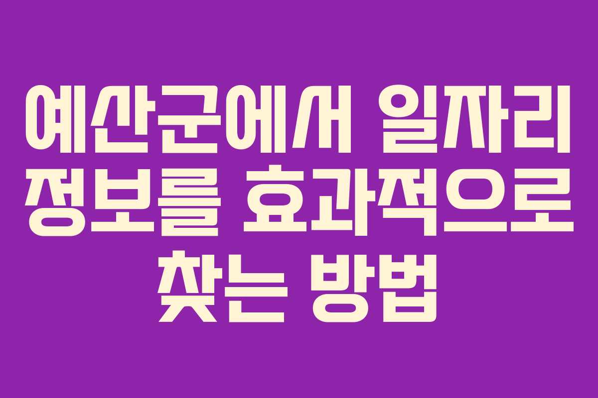 예산군에서 일자리 정보를 효과적으로 찾는 방법 예산군에서 일자리 정보를 효과적으로 찾는 방법