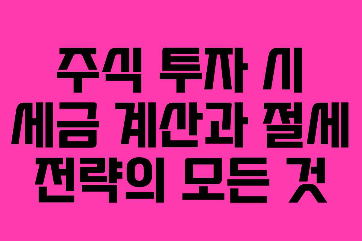 주식 투자 시 세금 계산과 절세 전략의 모든 것