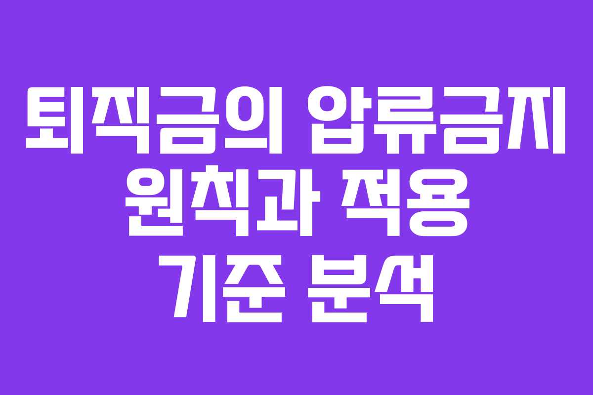 퇴직금의 압류금지 원칙과 적용 기준 분석 퇴직금의 압류금지 원칙과 적용 기준 분석