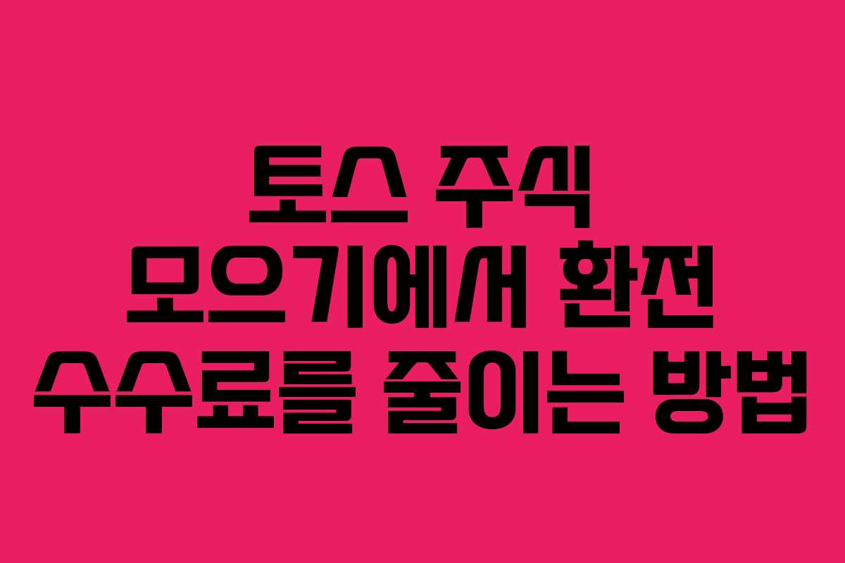 토스 주식 모으기에서 환전 수수료를 줄이는 방법 토스 주식 모으기에서 환전 수수료를 줄이는 방법