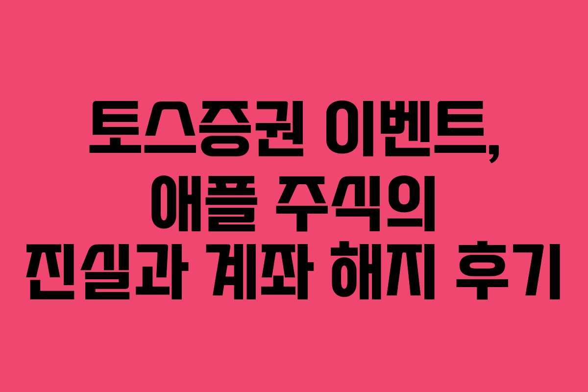 토스증권 이벤트, 애플 주식의 진실과 계좌 해지 후기 토스증권 이벤트, 애플 주식의 진실과 계좌 해지 후기