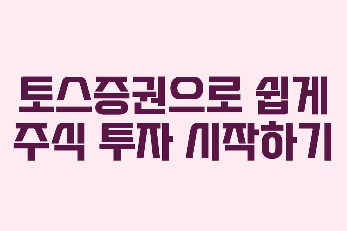 토스증권으로 쉽게 주식 투자 시작하기 토스증권으로 쉽게 주식 투자 시작하기