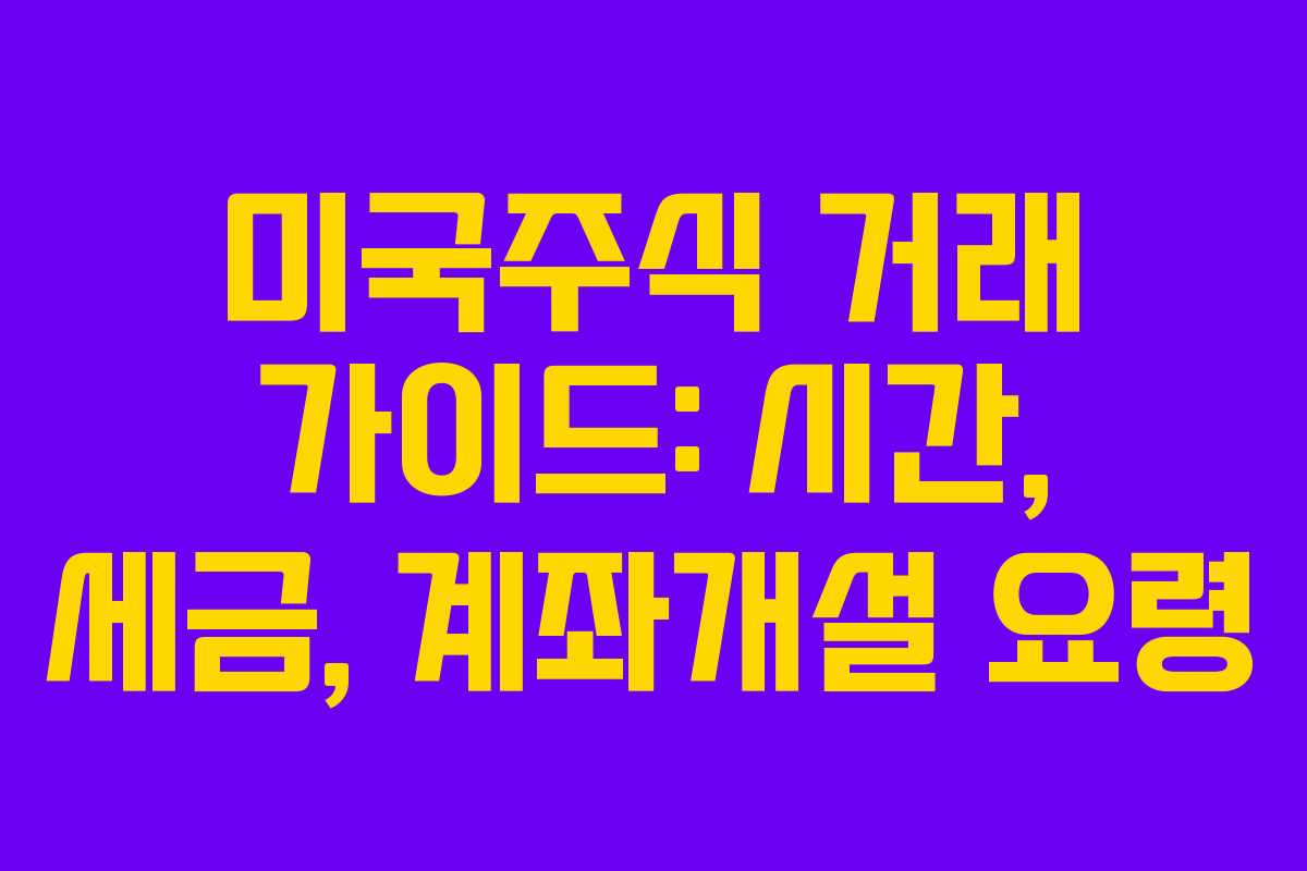 미국주식 거래 가이드: 시간, 세금, 계좌개설 요령 미국주식 거래 가이드: 시간, 세금, 계좌개설 요령