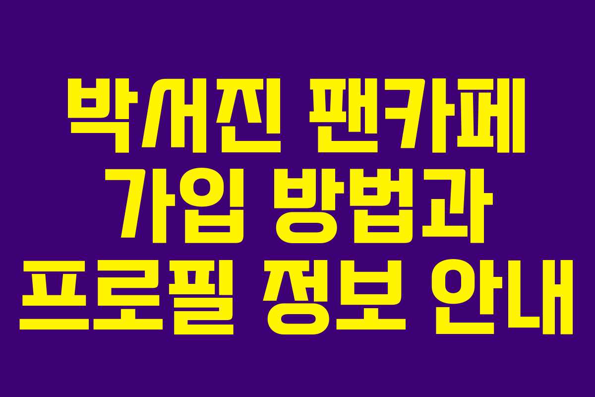 박서진 팬카페 가입 방법과 프로필 정보 안내