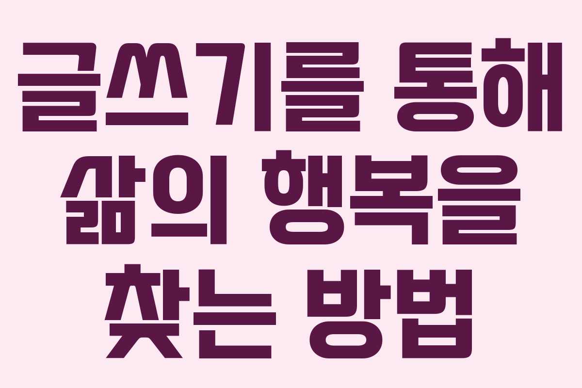 글쓰기를 통해 삶의 행복을 찾는 방법