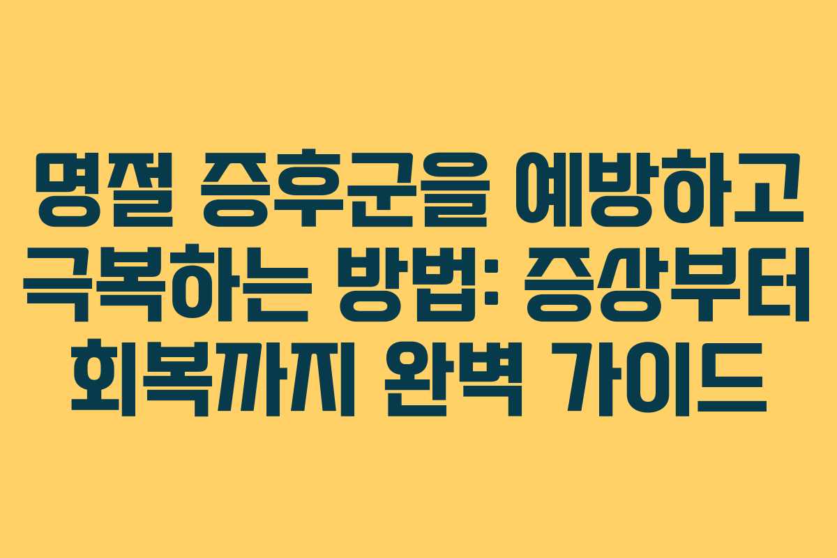 명절 증후군을 예방하고 극복하는 방법: 증상부터 회복까지 완벽 가이드
