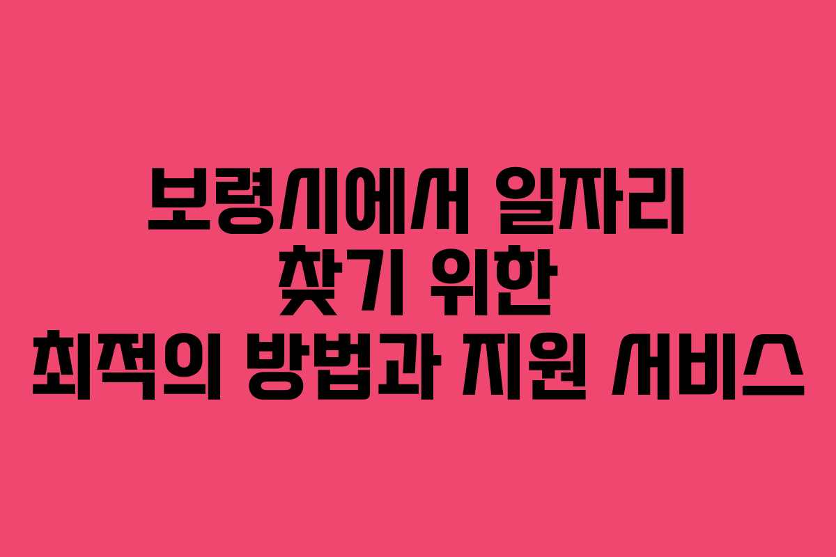 보령시에서 일자리 찾기 위한 최적의 방법과 지원 서비스 보령시에서 일자리 찾기 위한 최적의 방법과 지원 서비스