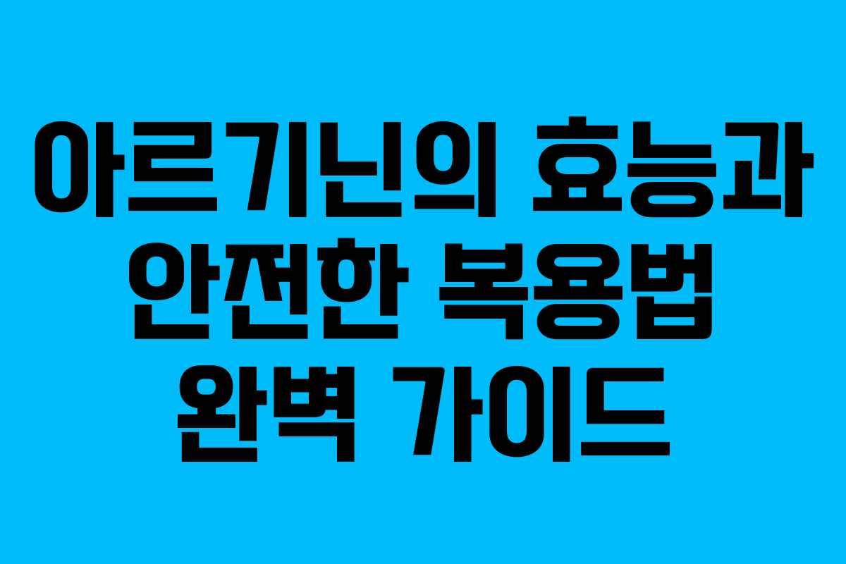 아르기닌의 효능과 안전한 복용법 완벽 가이드