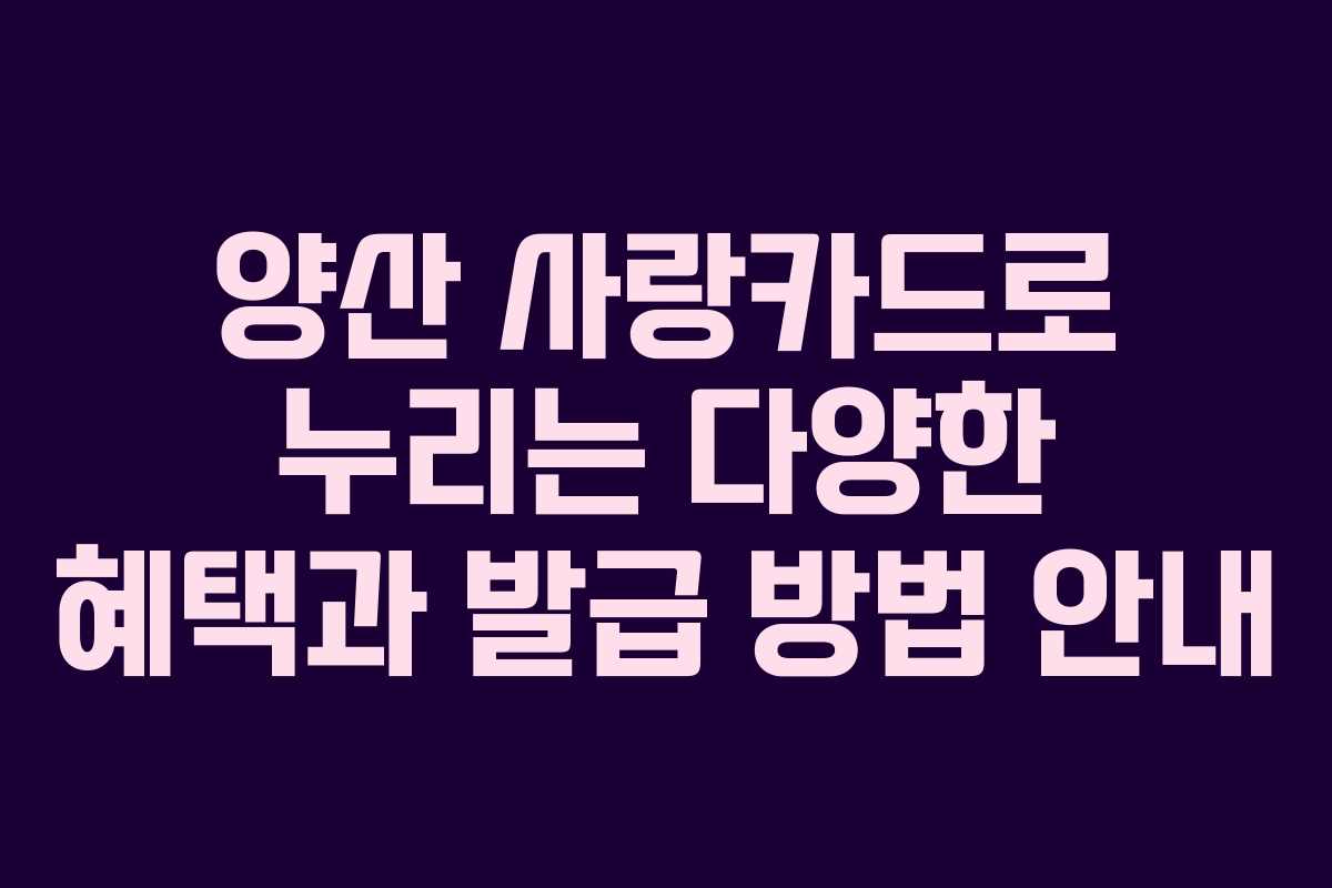 양산 사랑카드로 누리는 다양한 혜택과 발급 방법 안내 양산 사랑카드로 누리는 다양한 혜택과 발급 방법 안내