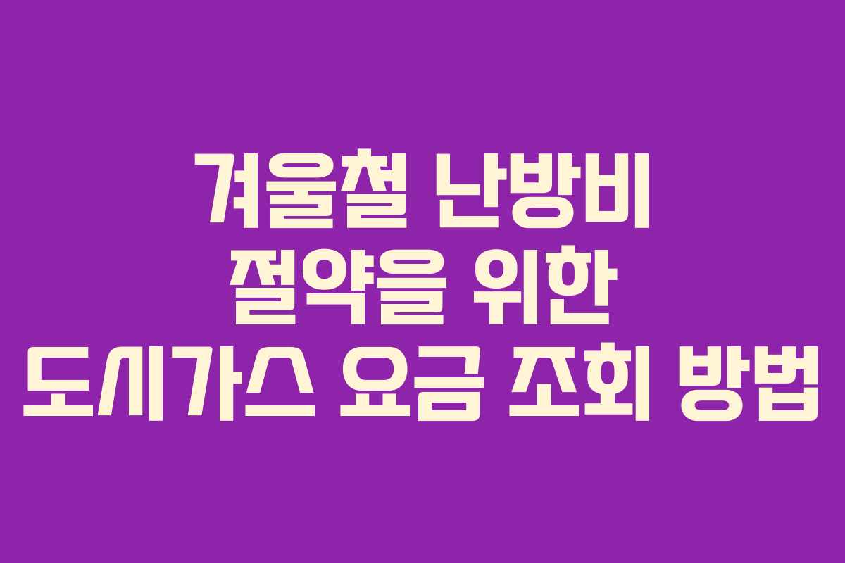 겨울철 난방비 절약을 위한 도시가스 요금 조회 방법 겨울철 난방비 절약을 위한 도시가스 요금 조회 방법