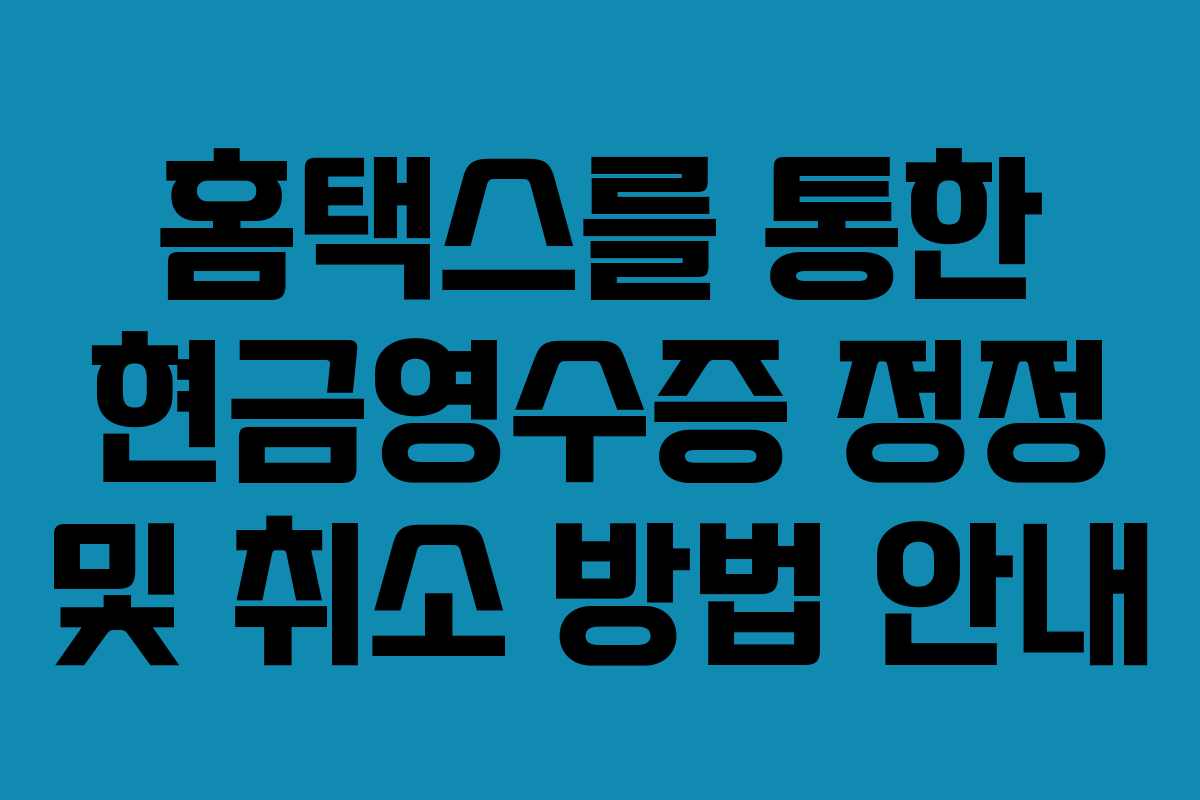 홈택스를 통한 현금영수증 정정 및 취소 방법 안내