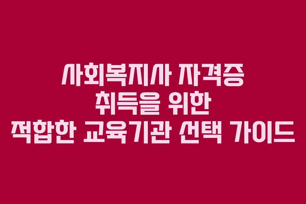 사회복지사 자격증 취득을 위한 적합한 교육기관 선택 가이드 사회복지사 자격증 취득을 위한 적합한 교육기관 선택 가이드