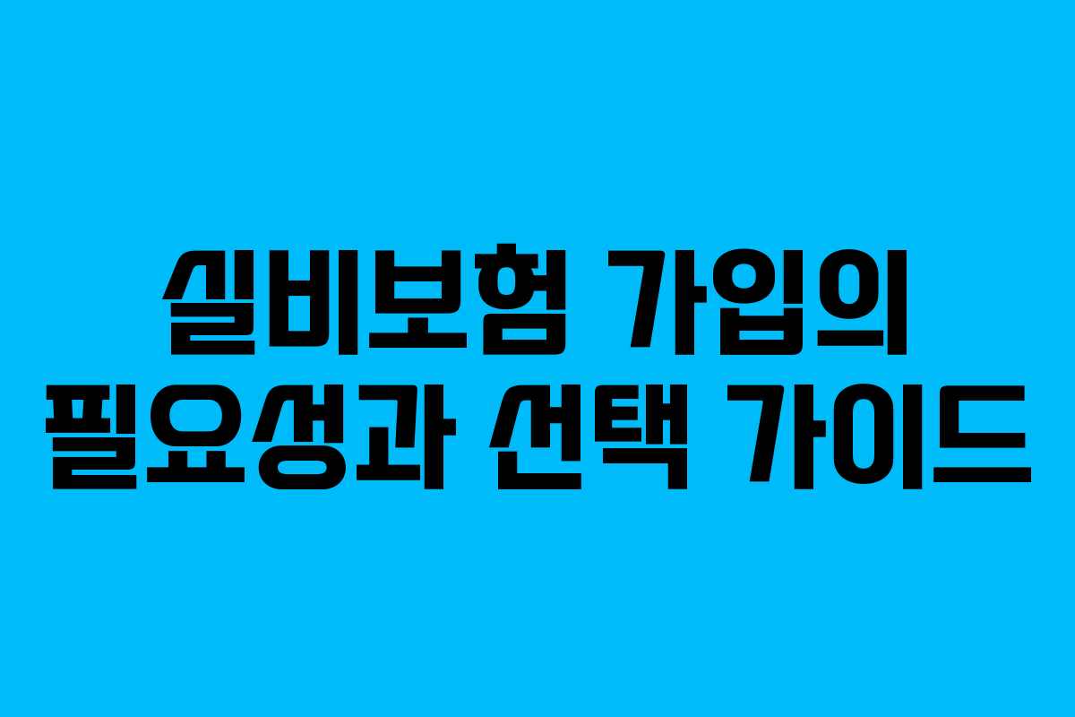 실비보험 가입의 필요성과 선택 가이드