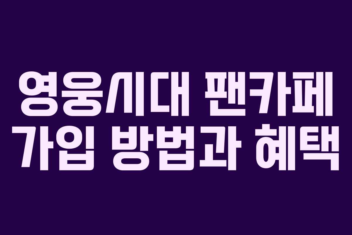 영웅시대 팬카페 가입 방법과 혜택
