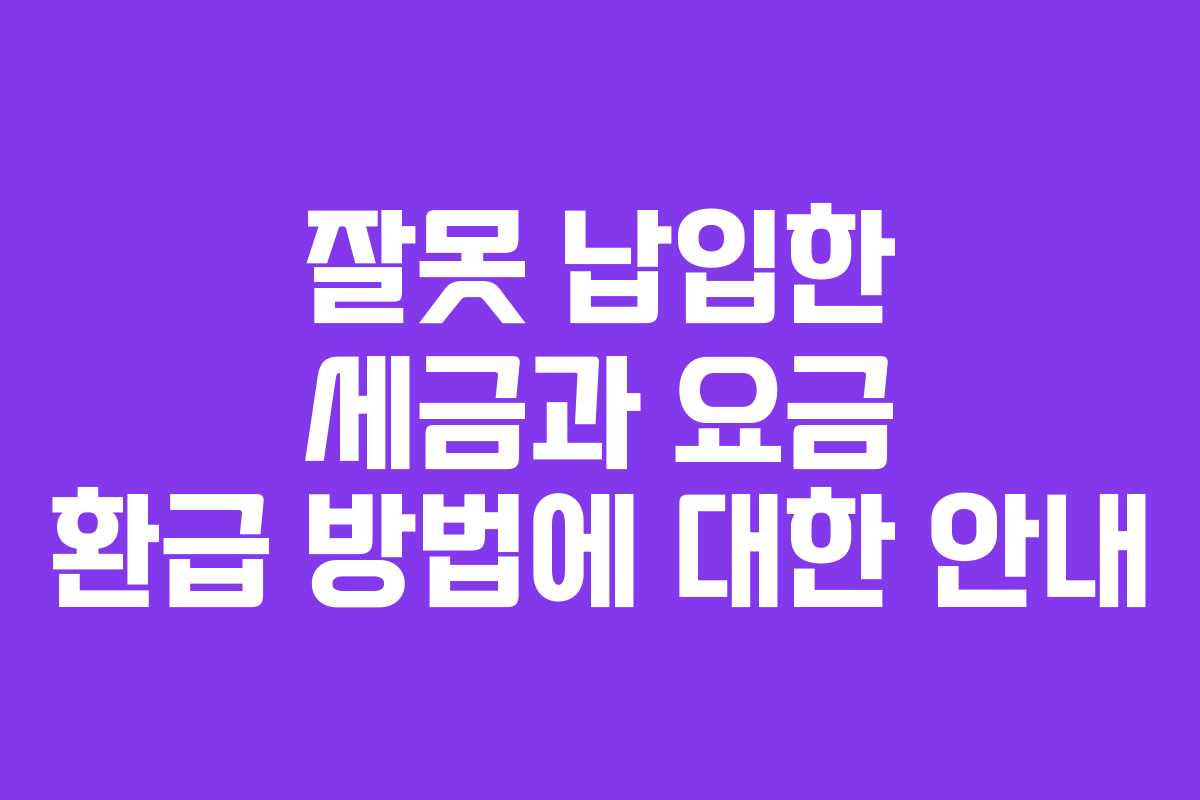 잘못 납입한 세금과 요금 환급 방법에 대한 안내